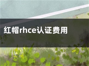 紅帽rhce認(rèn)證費用