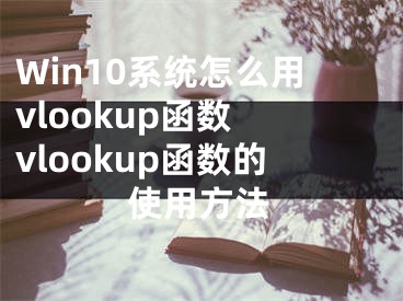 Win10系統(tǒng)怎么用vlookup函數(shù) vlookup函數(shù)的使用方法