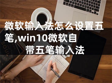 微軟輸入法怎么設(shè)置五筆,win10微軟自帶五筆輸入法