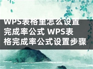 WPS表格里怎么設(shè)置完成率公式 WPS表格完成率公式設(shè)置步驟