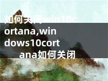 如何關(guān)閉win10cortana,windows10cortana如何關(guān)閉