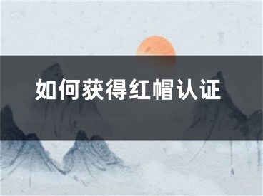 如何獲得紅帽認證