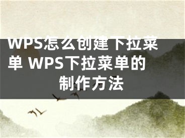 WPS怎么創(chuàng)建下拉菜單 WPS下拉菜單的制作方法