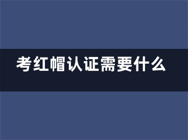 考紅帽認證需要什么