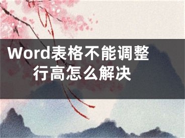 Word表格不能調(diào)整行高怎么解決 