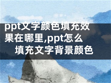 ppt文字顏色填充效果在哪里,ppt怎么填充文字背景顏色