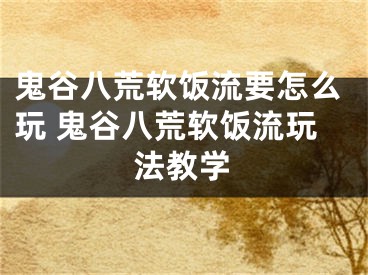 鬼谷八荒軟飯流要怎么玩 鬼谷八荒軟飯流玩法教學(xué)