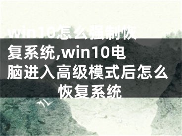 win10怎么強(qiáng)制恢復(fù)系統(tǒng),win10電腦進(jìn)入高級(jí)模式后怎么恢復(fù)系統(tǒng)