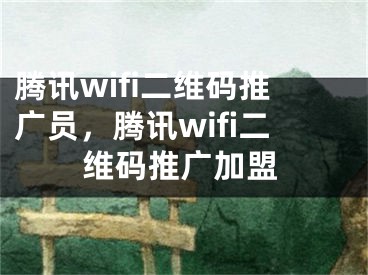 騰訊wifi二維碼推廣員，騰訊wifi二維碼推廣加盟