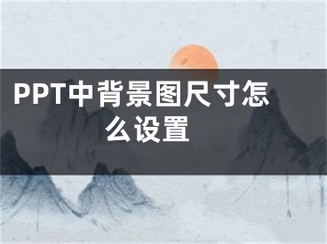 PPT中背景圖尺寸怎么設置 