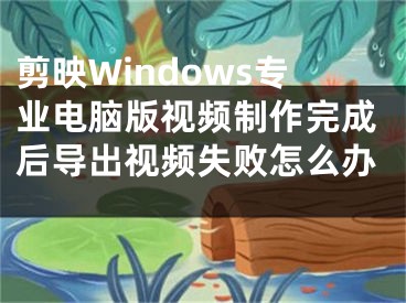 剪映Windows專業(yè)電腦版視頻制作完成后導出視頻失敗怎么辦 