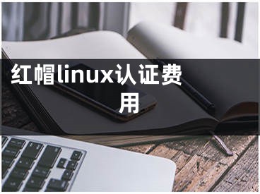 紅帽linux認證費用