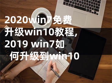 2020win7免費升級win10教程,2019 win7如何升級到win10