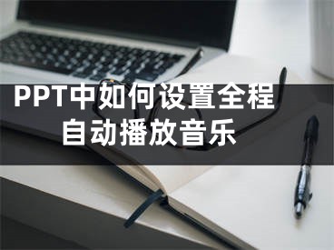 PPT中如何設(shè)置全程自動播放音樂 