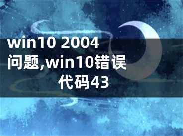 win10 2004問題,win10錯(cuò)誤代碼43