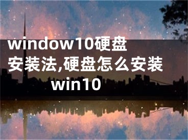 window10硬盤安裝法,硬盤怎么安裝win10