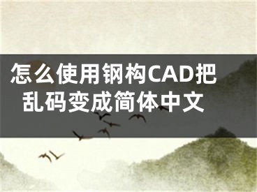 怎么使用鋼構(gòu)CAD把亂碼變成簡體中文 