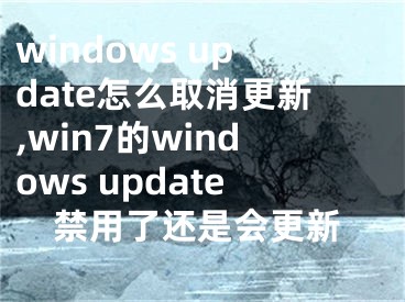 windows update怎么取消更新,win7的windows update禁用了還是會(huì)更新