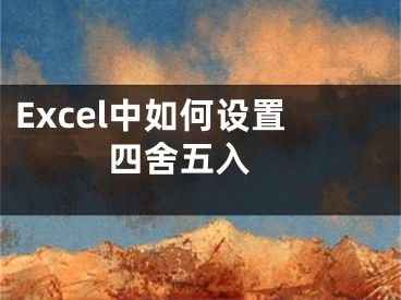 Excel中如何設(shè)置四舍五入 