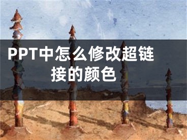 PPT中怎么修改超鏈接的顏色 