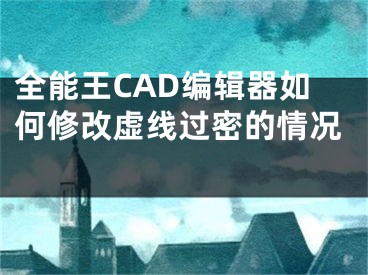 全能王CAD編輯器如何修改虛線過密的情況 