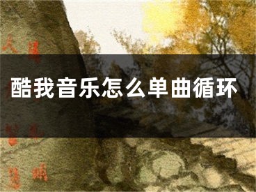 酷我音樂怎么單曲循環(huán)