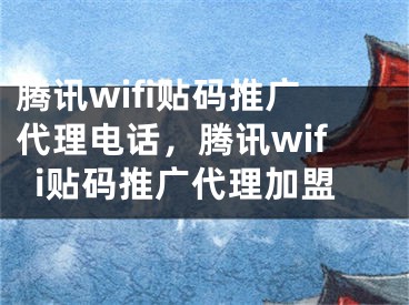 騰訊wifi貼碼推廣代理電話，騰訊wifi貼碼推廣代理加盟