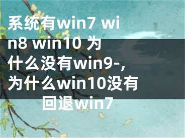 系統(tǒng)有win7 win8 win10 為什么沒有win9-,為什么win10沒有回退win7