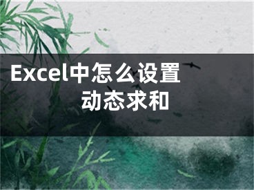 Excel中怎么設(shè)置動態(tài)求和