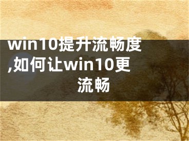 win10提升流暢度,如何讓win10更流暢