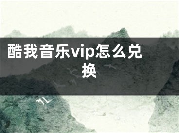 酷我音樂vip怎么兌換