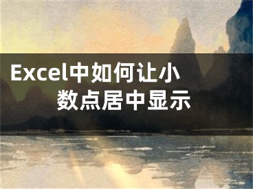 Excel中如何讓小數(shù)點(diǎn)居中顯示