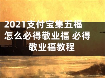 2021支付寶集五福怎么必得敬業(yè)福 必得敬業(yè)福教程