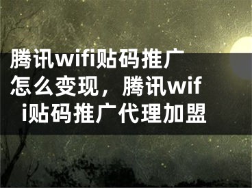 騰訊wifi貼碼推廣怎么變現(xiàn)，騰訊wifi貼碼推廣代理加盟