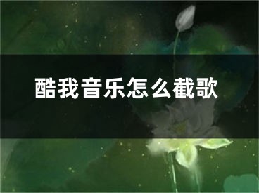 酷我音樂怎么截歌