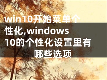 win10開始菜單個(gè)性化,windows10的個(gè)性化設(shè)置里有哪些選項(xiàng)