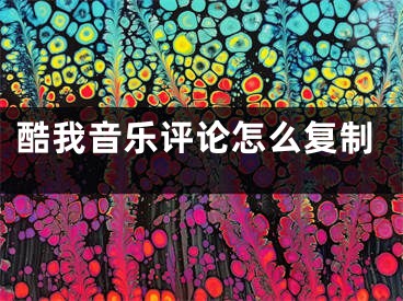 酷我音樂評(píng)論怎么復(fù)制