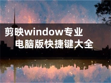 剪映window專業(yè)電腦版快捷鍵大全