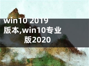 win10 2019版本,win10專業(yè)版2020