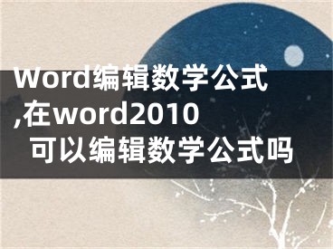 Word編輯數(shù)學(xué)公式,在word2010可以編輯數(shù)學(xué)公式嗎