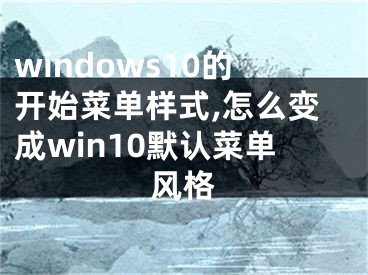 windows10的開始菜單樣式,怎么變成win10默認菜單風格