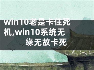 win10老是卡住死機(jī),win10系統(tǒng)無緣無故卡死