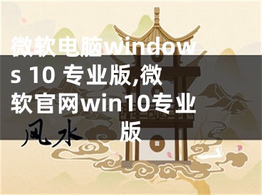 微軟電腦windows 10 專業(yè)版,微軟官網(wǎng)win10專業(yè)版