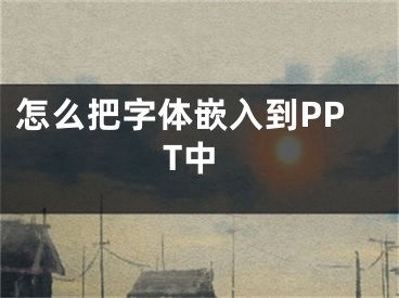 怎么把字體嵌入到PPT中