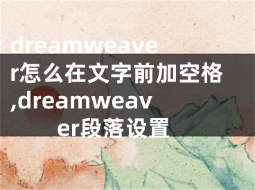 dreamweaver怎么在文字前加空格,dreamweaver段落設(shè)置