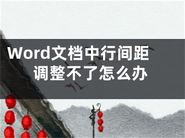 Word文檔中行間距調(diào)整不了怎么辦