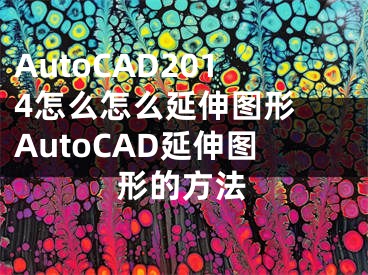 AutoCAD2014怎么怎么延伸圖形 AutoCAD延伸圖形的方法