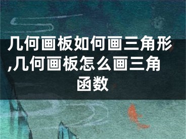 幾何畫板如何畫三角形,幾何畫板怎么畫三角函數(shù)