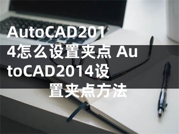 AutoCAD2014怎么設(shè)置夾點(diǎn) AutoCAD2014設(shè)置夾點(diǎn)方法