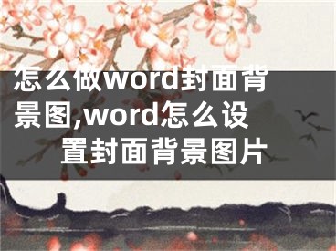 怎么做word封面背景圖,word怎么設(shè)置封面背景圖片